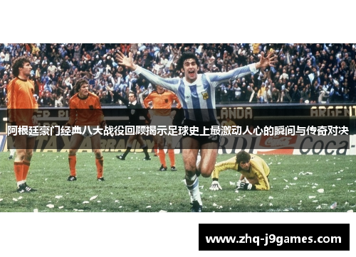 阿根廷豪门经典八大战役回顾揭示足球史上最激动人心的瞬间与传奇对决 阿根廷豪门经典八大战役回顾揭示足球史上最激动人心的瞬间与传奇对决