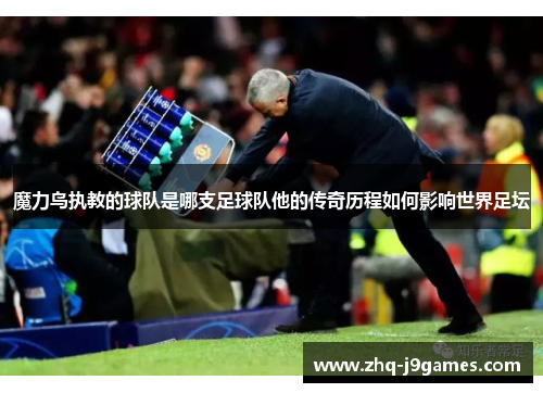 魔力鸟执教的球队是哪支足球队他的传奇历程如何影响世界足坛