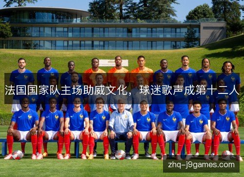 法国国家队主场助威文化，球迷歌声成第十二人