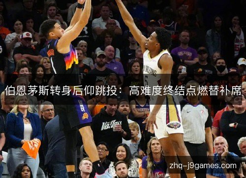 伯恩茅斯转身后仰跳投：高难度终结点燃替补席