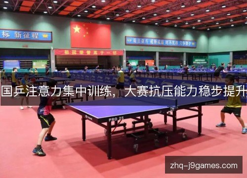 国乒注意力集中训练,大赛抗压能力稳步提升 国乒注意力集中训练,大赛抗压能力稳步提升
